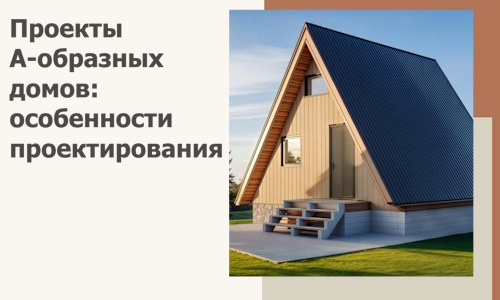 Проекты А-образных домов: особенности проектирования и строительства в Тулуне